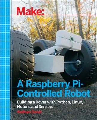 Make a Raspberry Pi-Controlled Robot: Building a Rover with Python, Linux, Motors, and Sensors