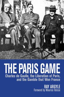 The Paris Game: Charles de Gaulle, the Liberation of Paris, and the Gamble That Won France