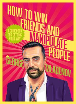 How to Win Friends and Manipulate People: A Guidebook for Getting Your Way