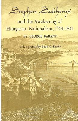 Stephen Szchenyi and the Awakening of Hungarian Nationalism, 1791-1841