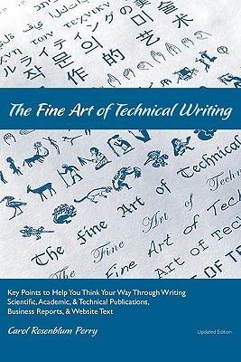 The Fine Art of Technical Writing: Key Points to Help You Think Your Way Through Writing Scientific, Academic, and Technical Publications, Business Re