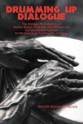 Drumming Up Dialogue: The Dialogic Philosophies of Martin Buber, Fred Ikl, and William Ury Compared and Applied to the Babukusu Community o