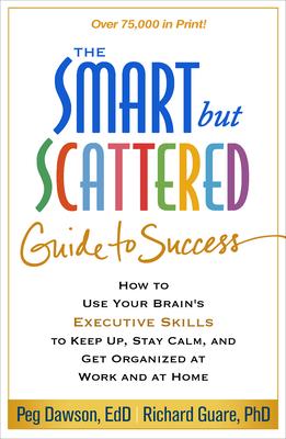 The Smart But Scattered Guide to Success: How to Use Your Brain's Executive Skills to Keep Up, Stay Calm, and Get Organized at Work and at Home