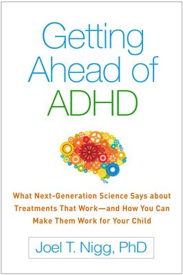 Getting Ahead of ADHD: What Next-Generation Science Says about Treatments That Work--And How You Can Make Them Work for Your Child