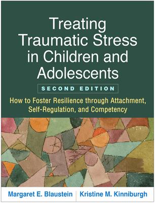 Treating Traumatic Stress in Children and Adolescents: How to Foster Resilience Through Attachment, Self-Regulation, and Competency