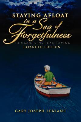 Staying Afloat in a Sea of Forgetfulness: Common Sense Caregiving Expanded Edition