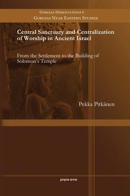 Central Sanctuary and Centralization of Worship in Ancient Israel: From the Settlement to the Building of Solomon's Temple