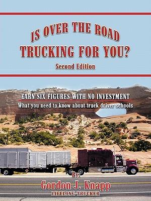 Is Over the Road Trucking for You? Second Edition: EARN SIX FIGURES WITH NO INVESTMENT What you need to know about truck driver schools