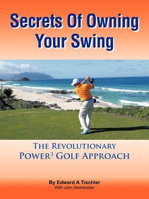 Secrets Of Owning Your Swing: The Revolutionary Power3 Golf Approach