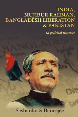 India, Mujibur Rahman, Bangladesh Liberation & Pakistan (A Political Treatise)