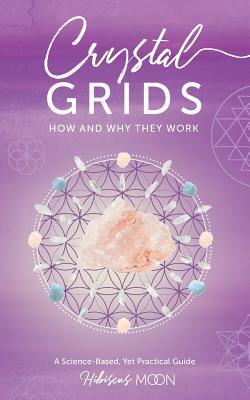 Crystal Grids: How and Why They Work: A Science-Based, Yet Practical Guide