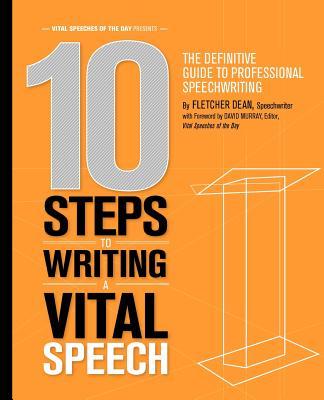 10 Steps to Writing a Vital Speech: The Definitive Guide to Professional Speechwriting