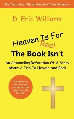 Heaven Is For Real: The Book Isn't: An Astounding Refutation Of A Story About A Trip To Heaven And Back