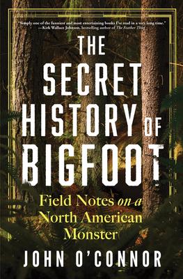 The Secret History of Bigfoot: Field Notes on a North American Monster