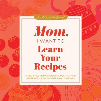 Mom, I Want to Learn Your Recipes: A Keepsake Memory Book to Gather and Preserve Your Favorite Family Recipes Subscription