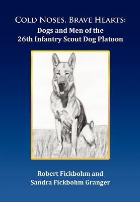 Cold Noses, Brave Hearts: Dogs and Men of the 26th Infantry Scout Dog Platoon