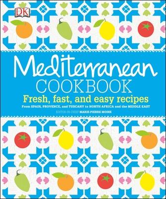 Mediterranean Cookbook: Fresh, Fast, and Easy Recipes from Spain, Provence, and Tuscany to North Africa