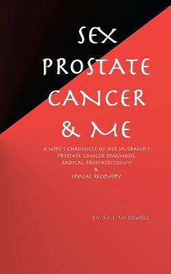 Sex, Prostate Cancer & Me: A wife's chronicle of her husband's prostate cancer diagnosis, radical prostatectomy & sexual recovery