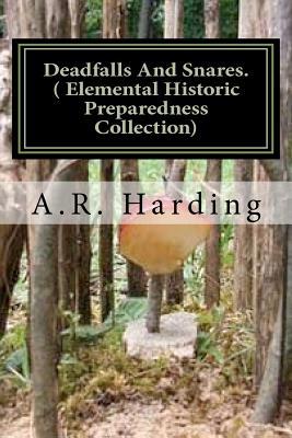 Deadfalls And Snares ( Elemental Historic Preparedness Collection): A Book Of Instruction For Trappers About These And Other Home-Made Traps