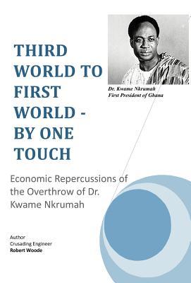 Third World to First World - By One Touch: Economic Repercussions of the Overthrow of Dr. Kwame Nkrumah