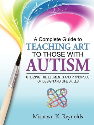 A Complete Guide to Teaching Art to Those with Autism: Utilizing the Elements and Principles of Design and Life Skills