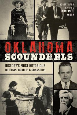 Oklahoma Scoundrels: History's Most Notorious Outlaws, Bandits & Gangsters