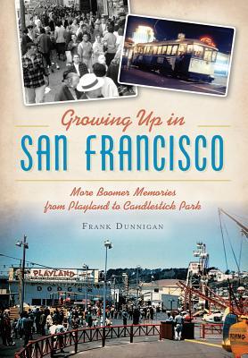 Growing Up in San Francisco: More Boomer Memories from Playland to Candlestick Park