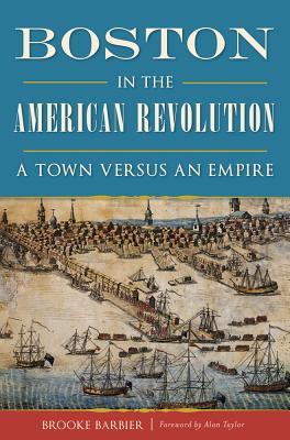 Boston in the American Revolution: A Town Versus an Empire