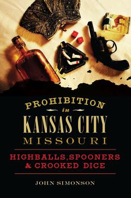 Prohibition in Kansas City, Missouri: Highballs, Spooners & Crooked Dice