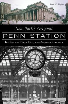 New York's Original Penn Station: The Rise and Tragic Fall of an American Landmark