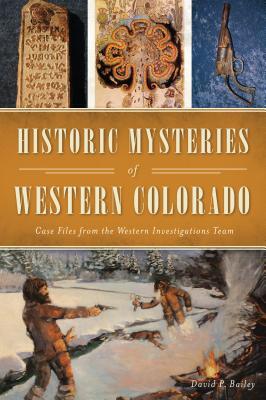 Historic Mysteries of Western Colorado: Case Files of the Western Investigations Team