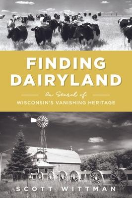 Finding Dairyland: In Search of Wisconsin's Vanishing Heritage