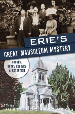 Erie's Great Mausoleum Mystery: Ghouls, Grave Robbers & Extortion