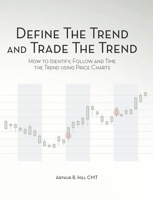 Define the Trend and Trade the Trend: How to Identify, Follow and Time the Trend using Price Charts