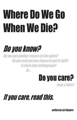 Where Do We Go When We Die?: If you care, read this.