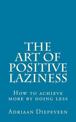 The Art of Positive Laziness: How to achieve more by doing less