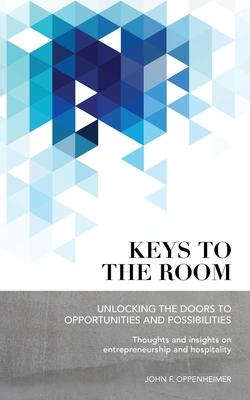 Keys to the Room: Unlocking the Doors to Opportunities and Possibilities: Thoughts and Insights on Entrepreneurship and Hospitality