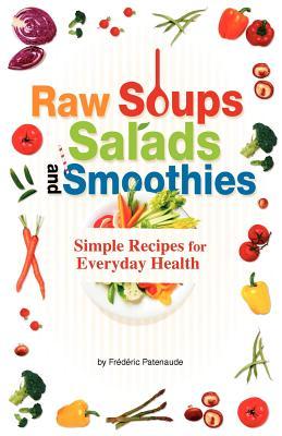 Raw Soups, Salads and Smoothies: Simple Raw Food Recipes for Every Day Health