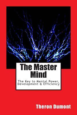 The Master Mind: The Key to Mental Power, Development & Efficiency