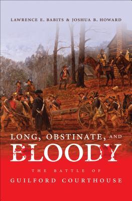 Long, Obstinate, and Bloody: The Battle of Guilford Courthouse