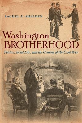 Washington Brotherhood: Politics, Social Life, and the Coming of the Civil War