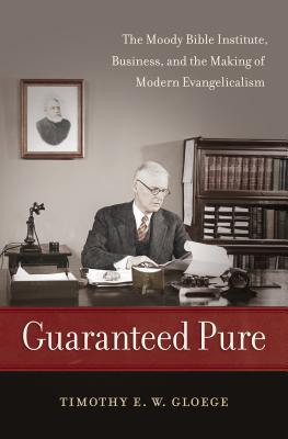 Guaranteed Pure: The Moody Bible Institute, Business, and the Making of Modern Evangelicalism