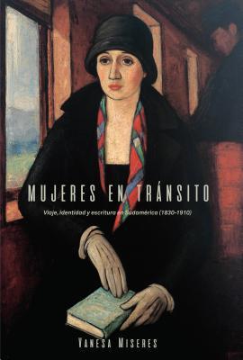 Mujeres En Trnsito: Viaje, Identidad Y Escritura En Sudamrica (1830-1910)