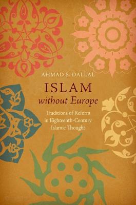 Islam Without Europe: Traditions of Reform in Eighteenth-Century Islamic Thought