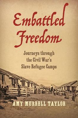 Embattled Freedom: Journeys Through the Civil War's Slave Refugee Camps