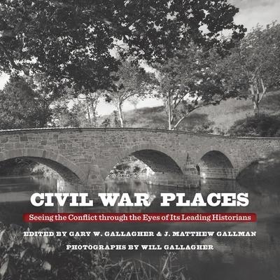 Civil War Places: Seeing the Conflict Through the Eyes of Its Leading Historians