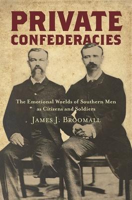 Private Confederacies: The Emotional Worlds of Southern Men as Citizens and Soldiers