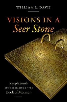 Visions in a Seer Stone: Joseph Smith and the Making of the Book of Mormon