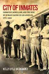 City of Inmates: Conquest, Rebellion, and the Rise of Human Caging in Los Angeles, 1771-1965 Subscription