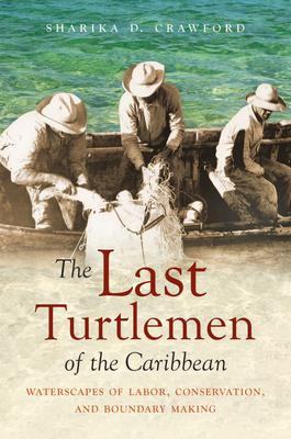 The Last Turtlemen of the Caribbean: Waterscapes of Labor, Conservation, and Boundary Making